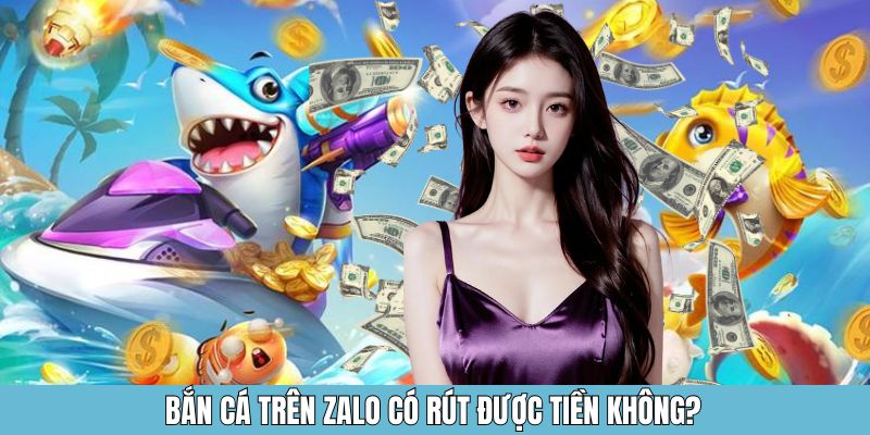Bắn cá trên zalo có rút được tiền không?