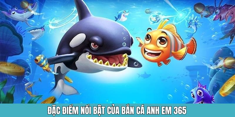 Đặc điểm nổi bật của bắn cá anh em 365