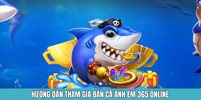 Hướng dẫn tham gia bắn cá anh em 365 online