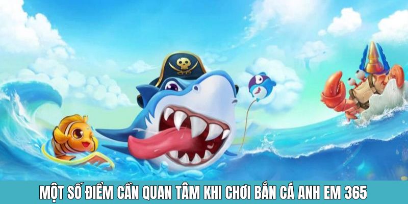 Một số điểm cần quan tâm khi chơi bắn cá anh em 365