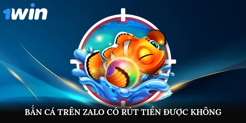 Game Bắn Cá Trên Zalo Có Rút Tiền Được Không