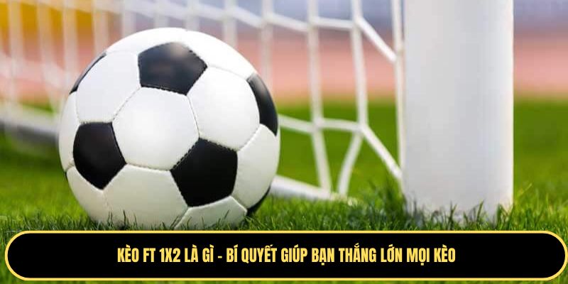 Tìm hiểu về kèo FT 1x2