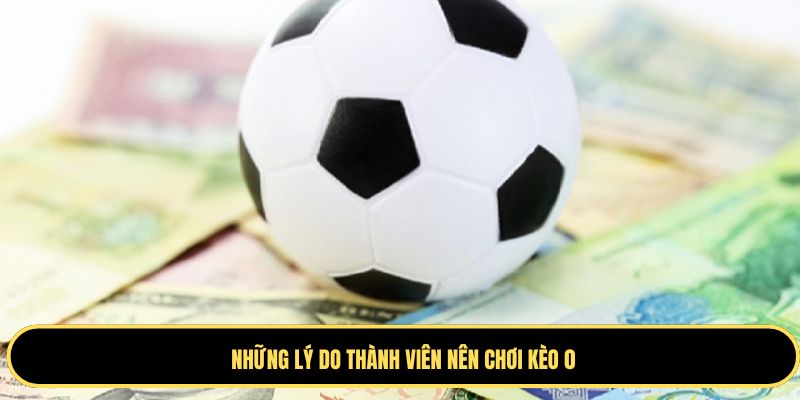 Một số ưu điểm hấp dẫn của kèo 0